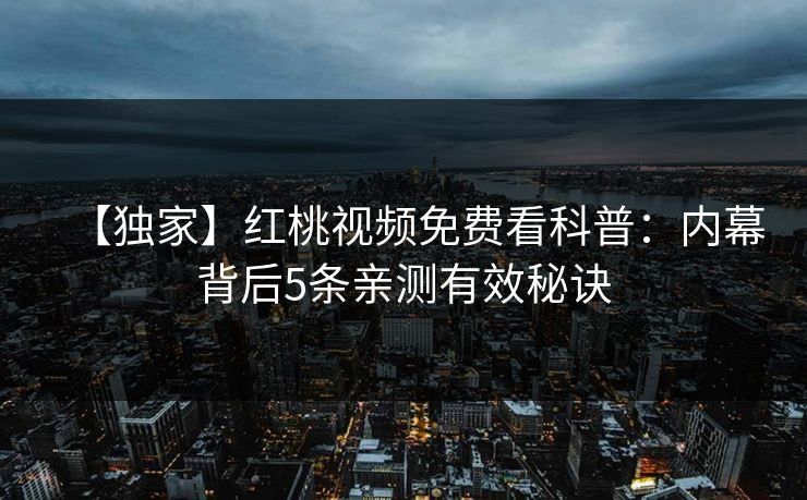 【独家】红桃视频免费看科普：内幕背后5条亲测有效秘诀