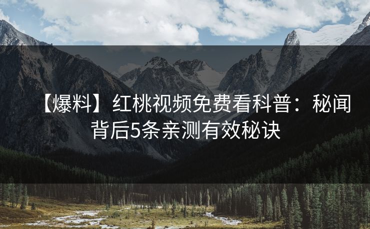 【爆料】红桃视频免费看科普：秘闻背后5条亲测有效秘诀