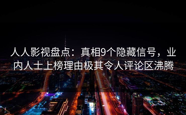 人人影视盘点：真相9个隐藏信号，业内人士上榜理由极其令人评论区沸腾