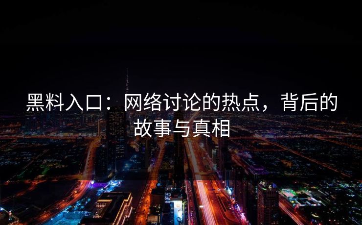 黑料入口：网络讨论的热点，背后的故事与真相